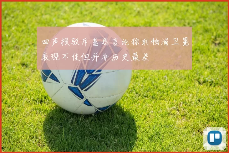 回声报驳斥基恩言论称利物浦卫冕表现不佳但并非历史最差