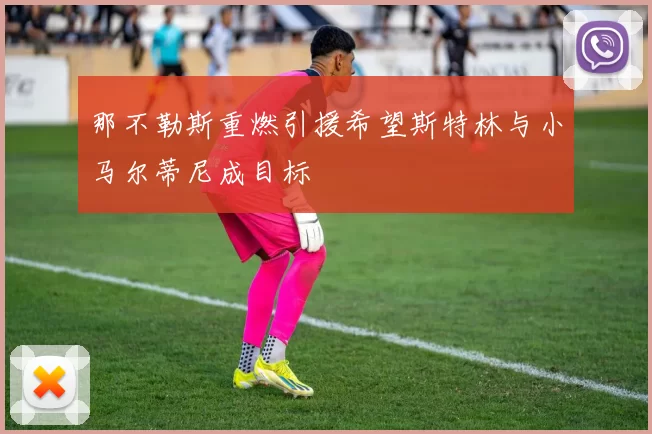 那不勒斯重燃引援希望斯特林与小马尔蒂尼成目标
