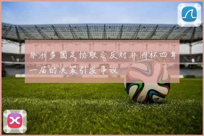 非洲多国足协联合反对非洲杯四年一届的决策引发争议