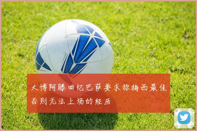 大博阿滕回忆巴萨要求称梅西最佳否则无法上场的经历