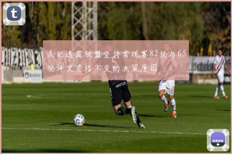美记透露联盟坚持常规赛82场与65场评奖资格不变的决策原因